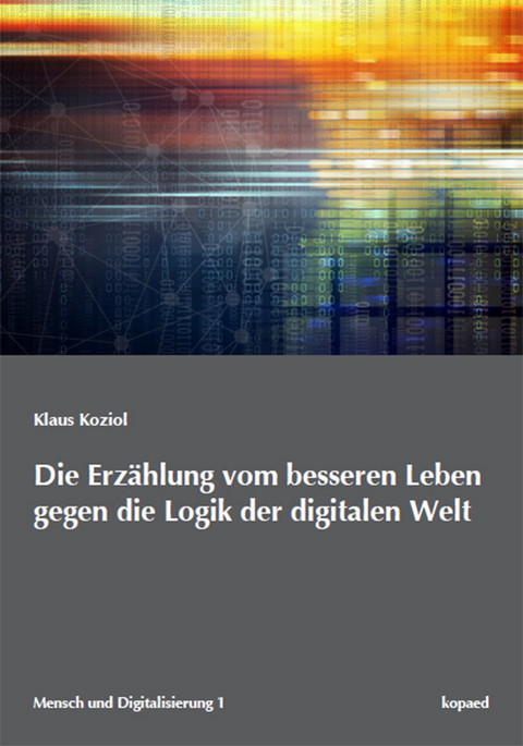 Die Erz&auml;hlung vom besseren Leben gegen die Logik der digitalen Welt - Klaus Koziol