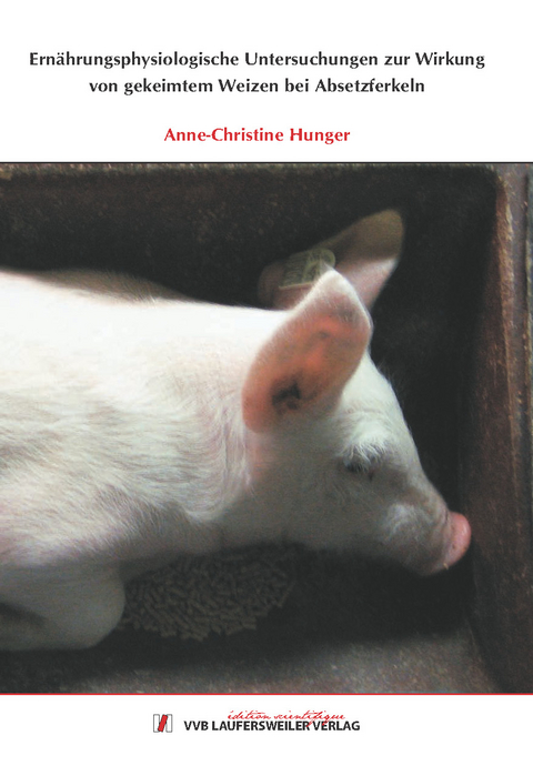 Ern&auml;hrungsphysiologische Untersuchungen zur Wirkung von gekeimtem Weizen bei Absetzferkeln - Anne-Christine Hunger