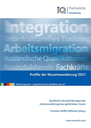 Profile der Neueinwanderung 2017 - Spezifische Herausforderungen der Arbeitsmarktintegration geflüchteter Frauen