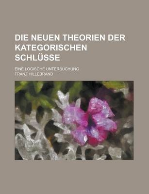 Die Neuen Theorien Der Kategorischen Schlusse; Eine Logische Untersuchung
