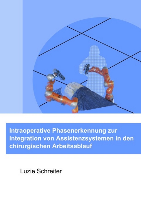 Intraoperative Phasenerkennung zur Integration von Assistenzsystemen in den chirurgischen Arbeitsablauf - Luzie Schreiter