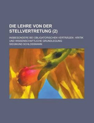 Die Lehre Von Der Stellvertretung (2); Insbesondere Bei Obligatorischen Vertragen Kritik Und Wissenschaftliche Grundlegung