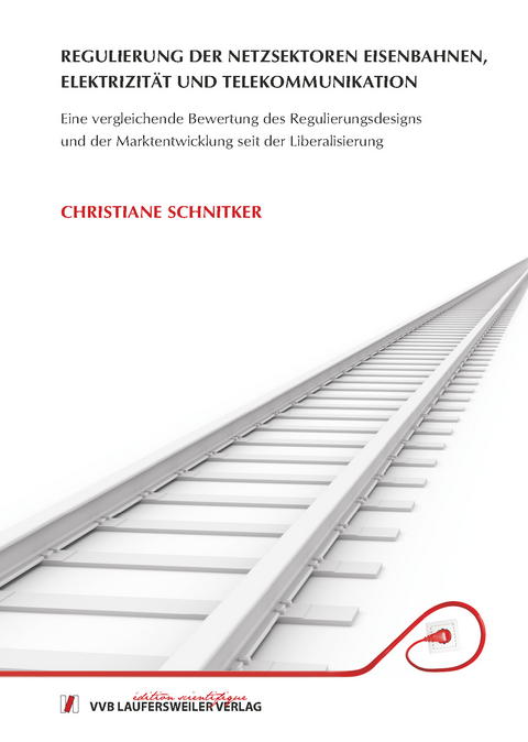 Regulierung der Netzsektoren Eisenbahnen, Elektrizit&auml;t und Telekommunikation - Eine vergleichende Bewertung des Regulierungsdesigns und der Markentwicklung seit der Liberalisierung - Christiane Schnitker