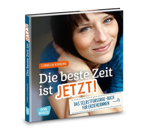 Die beste Zeit ist jetzt! Das Selbstfürsorgebuch für ErzieherInnen - Cornelia Korreng