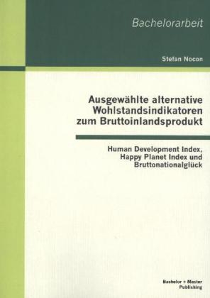 Ausgew&auml;hlte alternative Wohlstandsindikatoren zum Bruttoinlandsprodukt: Human Development Index, Happy Planet Index und Bruttonationalgl&uuml;ck - Stefan Nocon