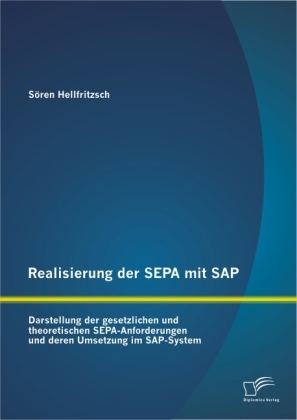 Realisierung der SEPA mit SAP: Darstellung der gesetzlichen und theoretischen SEPA-Anforderungen und deren Umsetzung im SAP-System - S&ouml;ren Hellfritzsch