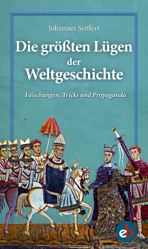 Die gr&ouml;&szlig;ten L&uuml;gen der Weltgeschichte - Johannes Seiffert