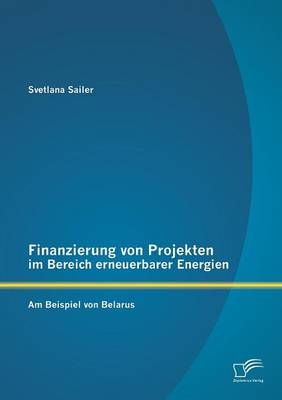 Finanzierung von Projekten im Bereich erneuerbarer Energien: am Beispiel von Belarus - Svetlana Sailer