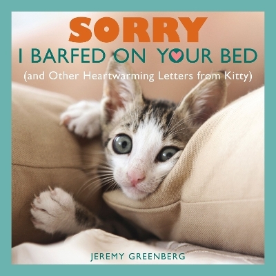Sorry I Barfed on Your Bed (and Other Heartwarming Letters from Kitty) - Jeremy Greenberg