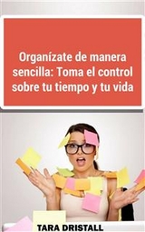 Organ&iacute;zate de manera sencilla: Toma el control sobre tu tiempo y tu vida -  John Dristall,  Tara Dristall