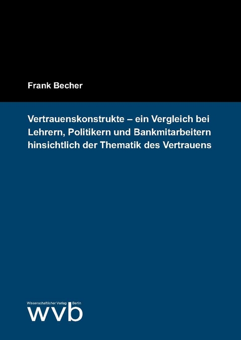 Vertrauenskonstrukte &ndash; ein Vergleich bei Lehrern, Politikern und Bankmitarbeitern hinsichtlich der Thematik des Vertrauens - Frank Becher