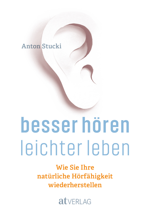 Besser h&ouml;ren - leichter leben - Anton Stucki