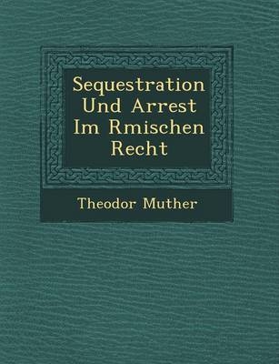 Sequestration Und Arrest Im R Mischen Recht - Theodor Muther