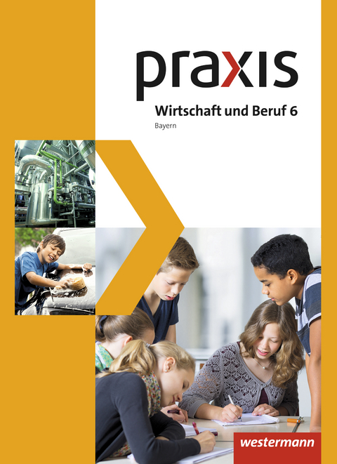Praxis Wirtschaft und Beruf - Ausgabe 2017 f&uuml;r Mittelschulen in Bayern - Roland D&ouml;rfler, Herbert Dr&ouml;se, Andreas Gmelch, Josef Moser, Helmut Nicklas