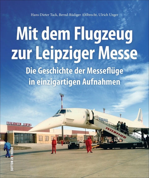 Mit dem Flugzeug zur Leipziger Messe - Hans-Dieter Tack, Bernd-R&uuml;diger Ahlbrecht, Ulrich Unger