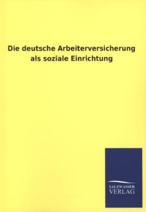 Die deutsche Arbeiterversicherung als soziale Einrichtung - 