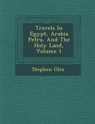 Travels In Egypt, Arabia Petr�a, And The Holy Land, Volume 1 - Stephen Olin