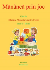 Măn&acirc;ncă Prin Joc. Caiet De Educaţie Alimentară Pentru Copii &Icirc;ntre 6-10 Ani. -  Graziano Roberta