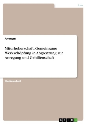 Miturheberschaft. Gemeinsame Werksch&Atilde;&para;pfung in Abgrenzung zur Anregung und Gehilfenschaft