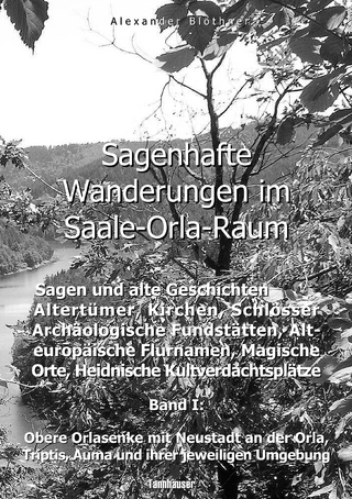 Sagenhafte Wanderungen im Saale-Orla-Raum: Sagen und alte Geschichten, Altertümer, Kirchen, Schlösser, Archäologische Fundstätten, Alteuropäische Flurnamen, Magische Orte, Heidnische Kultverdachtsplätze 1