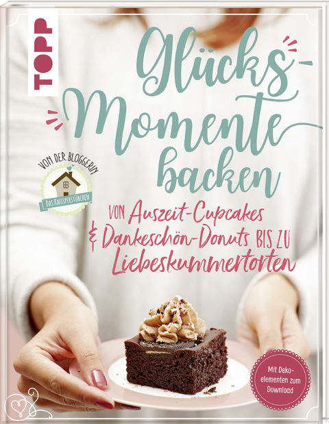 Gl&uuml;cksmomente backen. Von Auszeit-Cupcakes &amp; Dankesch&ouml;n-Donuts bis zu Liebeskummertorten von der Bloggerin "Das Knusperst&uuml;bchen" - Sarah Zahn