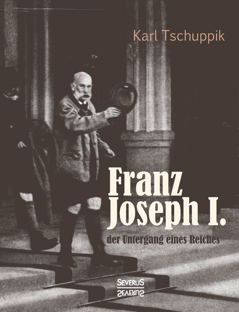 Franz Joseph I.: der Untergang eines Reiches - Karl Tschuppik