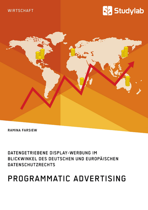 Programmatic Advertising. Datengetriebene Display-Werbung im Blickwinkel des deutschen und europ&auml;ischen Datenschutzrechts - Ramina Farsiew