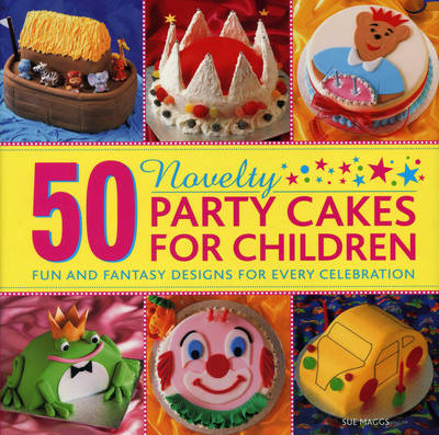 50 Novelty Party Cakes for Children: Fun and Fantasy Designs for Every Celebration - Sue Maggs