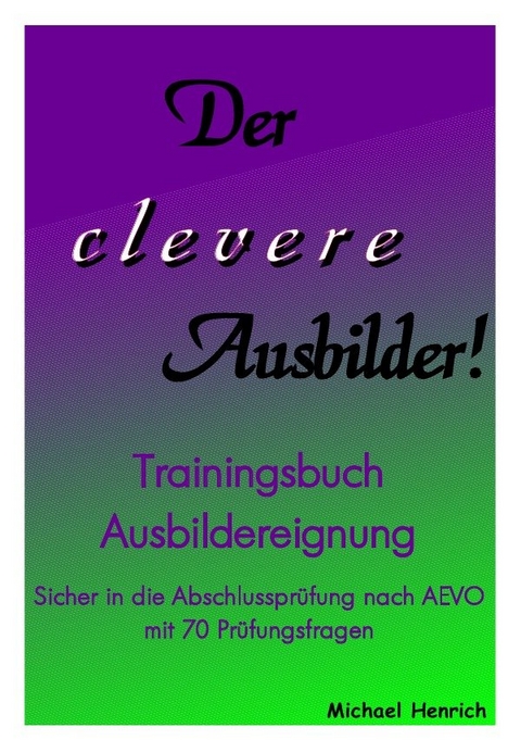 Der clevere Ausbilder! - Trainingsbuch Ausbildereignung - Michael Henrich