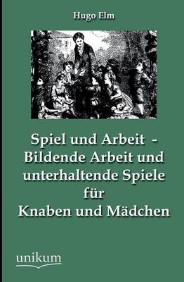 Spiel und Arbeit - Bildende Arbeit und unterhaltende Spiele für Knaben und Mädchen