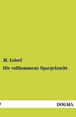 Die vollkommene Spargelzucht - M. Loisel