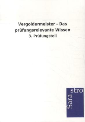 Vergoldermeister - Das pr&uuml;fungsrelevante Wissen -  Hrsg. Sarastro GmbH