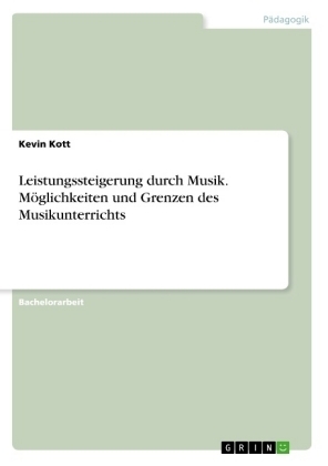 Leistungssteigerung durch Musik. M&Atilde;&para;glichkeiten und Grenzen des Musikunterrichts - Kevin Kott
