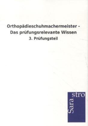 Orthopädieschuhmachermeister - Das prüfungsrelevante Wissen -  Hrsg. Sarastro GmbH