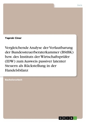 Vergleichende Analyse der Verlautbarung der Bundessteuerberaterkammer (BStBK) bzw. des Instituts der Wirtschaftspr&Atilde;&frac14;fer (IDW) zum Ausweis passiver latenter Steuern als R&Atilde;&frac14;ckstellung in der Handelsbilanz - Yaprak Cinar
