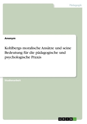 Kohlbergs moralische Ans&Atilde;&curren;tze und seine Bedeutung f&Atilde;&frac14;r die p&Atilde;&curren;dagogische und psychologische Praxis -  Anonym