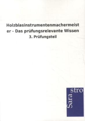 Holzblasinstrumentenmachermeister - Das pr&uuml;fungsrelevante Wissen -  Hrsg. Sarastro GmbH