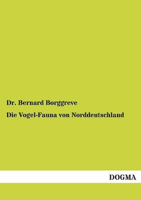 Die Vogel-Fauna von Norddeutschland - Bernard Borggreve