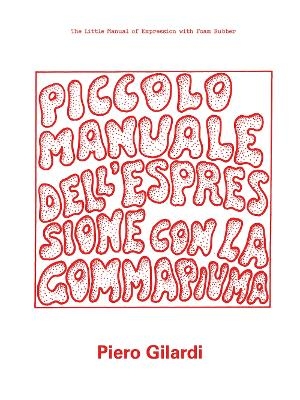 Piero Gilardi: The Little Manual of Expression with Foam Rubber - Andrea Bellini, Piero Gilardi