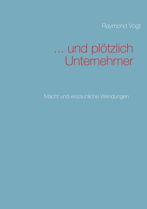 ... und pl&ouml;tzlich Unternehmer - Raymond Vogt