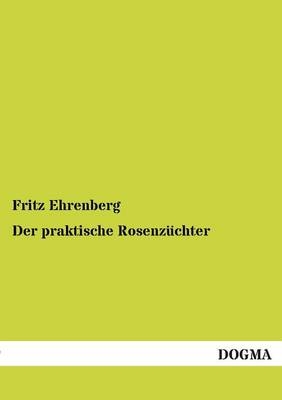 Der praktische Rosenz&uuml;chter - Fritz Ehrenberg