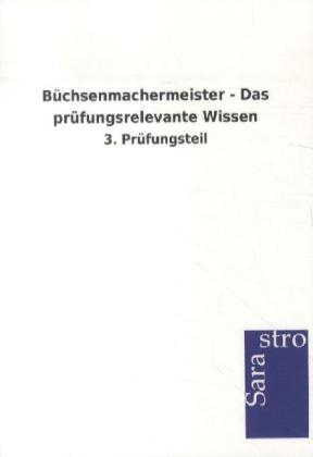 B&uuml;chsenmachermeister - Das pr&uuml;fungsrelevante Wissen -  Hrsg. Sarastro GmbH
