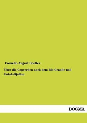 &Atilde;ber die Capverden nach dem Rio Grande und Futah-Djallon - Cornelio August Doelter