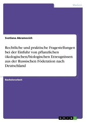 Rechtliche und praktische Fragestellungen bei der Einfuhr von pflanzlichen &Atilde;&para;kologischen/biologischen Erzeugnissen aus der Russischen F&Atilde;&para;deration nach Deutschland - Svetlana Abramovich