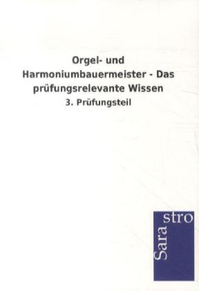 Orgel- und Harmoniumbauermeister - Das pr&uuml;fungsrelevante Wissen -  Hrsg. Sarastro GmbH