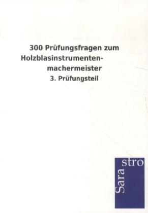 300 Pr&uuml;fungsfragen zum Holzblasinstrumentenmachermeister -  Hrsg. Sarastro GmbH
