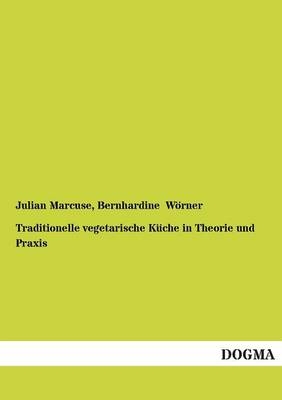 Traditionelle vegetarische K&Atilde;&frac14;che in Theorie und Praxis - Julian Marcuse, Bernhardine W&Atilde;&para;rner