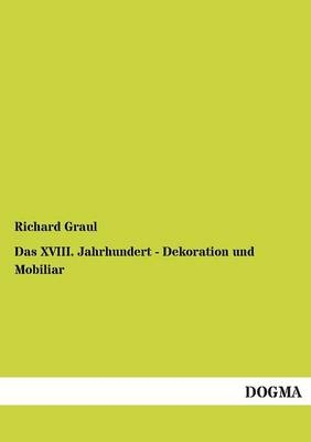 Das XVIII. Jahrhundert - Dekoration und Mobiliar - Richard Graul