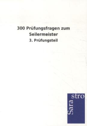 300 Pr&uuml;fungsfragen zum Seilermeister -  Hrsg. Sarastro GmbH