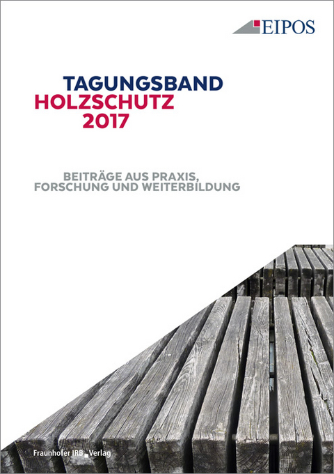 Tagungsband des EIPOS-Sachverst&auml;ndigentages Holzschutz 2017